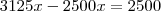 3125x - 2500x = 2500 3125x - 2500x = 2500