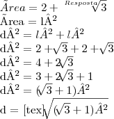 Área = 2+\sqrt[Resposta]{3}

Área = l²

d² = l² + l²

d² = 2+\sqrt[]{3}+2+\sqrt[]{3}

d² = 4+2\sqrt[]{3}

d² = 3+2\sqrt[]{3}+1

d² = (\sqrt[]{3}+1)²

d = [tex]\sqrt[]{(\sqrt[]{3}+1)²}