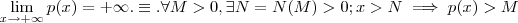 \lim_{x\to +\infty} p(x) = + \infty .\equiv . \forall M > 0 , \exists N = N(M) > 0 ; x > N \implies p(x) > M \lim_{x\to +\infty} p(x) = + \infty .\equiv . \forall M > 0 , \exists N = N(M) > 0 ; x > N \implies p(x) > M