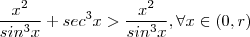 \frac{x^2}{sin^3x} + sec^3 x >  \frac{x^2}{sin^3x} , \forall x \in (0,r)