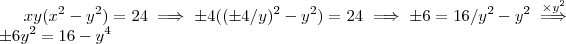 xy(x^2 - y^2) = 24 \implies \pm4( (\pm 4/y)^2 - y^2) = 24 \implies \pm 6 = 16/y^2 - y^2 \overset{\times y^2}{\implies} \pm 6y^2 =16 - y^4 xy(x^2 - y^2) = 24 \implies \pm4( (\pm 4/y)^2 - y^2) = 24 \implies \pm 6 = 16/y^2 - y^2 \overset{\times y^2}{\implies} \pm 6y^2 =16 - y^4