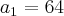 a_1 = 64 a_1 = 64