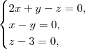 \begin{cases} 2x+y-z=0, \\ x-y=0, \\ z-3=0, \end{cases} \begin{cases} 2x+y-z=0, \\ x-y=0, \\ z-3=0, \end{cases}