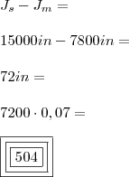 \\ J_s - J_m = \\\\ 15000in - 7800in = \\\\ 72in = \\\\ 7200 \cdot 0,07 = \\\\ \boxed{\boxed{\boxed{504}}}