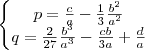 \left\{\begin{matrix}
p=\frac{c}{a}-\frac{1}{3}\frac{b^{2}}{a^{2}}\\
q=\frac{2}{27}\frac{b^{3}}{a^{3}}-\frac{cb}{3a}+\frac{d}{a}
\end{matrix}\right. \left\{\begin{matrix}
p=\frac{c}{a}-\frac{1}{3}\frac{b^{2}}{a^{2}}\\
q=\frac{2}{27}\frac{b^{3}}{a^{3}}-\frac{cb}{3a}+\frac{d}{a}
\end{matrix}\right.