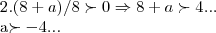 2.(8+a)/8\succ 0\Rightarrow 8+a\succ 4...
a\succ -4... 2.(8+a)/8\succ 0\Rightarrow 8+a\succ 4...
a\succ -4...