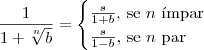 \frac{1}{1+\sqrt[n]{b}}=
\begin{cases}
\frac{s}{1+b}\text{, se } n \text{ \'impar} \\
\frac{s}{1-b}\text{, se } n \text{ par}
\end{cases}