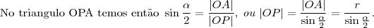 \text{No triangulo OPA temos ent\~ao }\sin{\frac{\alpha}{2}}=\frac{|OA|}{|OP|},\;ou\;|OP|=\frac{|OA|}{\sin{\frac{\alpha}{2}}}=\frac{r}{\sin{\frac{\alpha}{2}}}. \text{No triangulo OPA temos ent\~ao }\sin{\frac{\alpha}{2}}=\frac{|OA|}{|OP|},\;ou\;|OP|=\frac{|OA|}{\sin{\frac{\alpha}{2}}}=\frac{r}{\sin{\frac{\alpha}{2}}}.