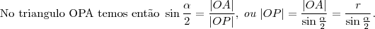 \text{No triangulo OPA temos ent\~ao }\sin{\frac{\alpha}{2}}=\frac{|OA|}{|OP|},\;ou\;|OP|=\frac{|OA|}{\sin{\frac{\alpha}{2}}}=\frac{r}{\sin{\frac{\alpha}{2}}}.