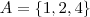 A = \left \{ 1, 2, 4 \right \} A = \left \{ 1, 2, 4 \right \}
