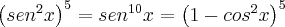 \left( sen^2x \right)^5 = sen^{10}x = \left( 1 - cos^2x \right)^5 \left( sen^2x \right)^5 = sen^{10}x = \left( 1 - cos^2x \right)^5