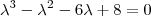 \lambda^3 - \lambda^2 - 6 \lambda + 8 = 0