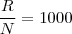 \frac{R}{N} = 1000