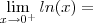 \lim_{x\to 0^+} ln(x) = \lim_{x\to 0^+} ln(x) =