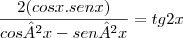 \frac{2(cosx.senx)}{cos²x-sen²x}=tg2x \frac{2(cosx.senx)}{cos²x-sen²x}=tg2x