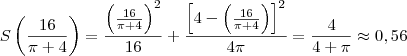 S\left(\frac{16}{\pi+4}\right) = \frac{\left(\frac{16}{\pi+4}\right)^2}{16} + \frac{\left[4-\left(\frac{16}{\pi+4}\right)\right]^2}{4\pi} = \frac{4}{4+\pi}\approx 0,56