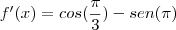 f'(x)= cos(\frac{\pi}{3}) - sen(\pi) f'(x)= cos(\frac{\pi}{3}) - sen(\pi)
