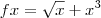 fx=\sqrt{x} +  x^3
