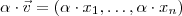\alpha \cdot \vec{v} = (\alpha \cdot x_1,\hdots , \alpha \cdot x_n) \alpha \cdot \vec{v} = (\alpha \cdot x_1,\hdots , \alpha \cdot x_n)