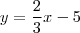 y = \frac{2}{3}x -5 y = \frac{2}{3}x -5