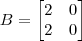B = \begin{bmatrix}2 & 0 \\ 2 & 0\end{bmatrix}