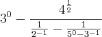 3^0-\frac{4^\frac{1}{2}}{\frac{1}{2^{-1}}-\frac{1}{5^0-3^{-1}}} 3^0-\frac{4^\frac{1}{2}}{\frac{1}{2^{-1}}-\frac{1}{5^0-3^{-1}}}