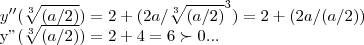y''(\sqrt[3]{(a/2)})=2+(2a/{\sqrt[3]{(a/2)}}^{3})=2+(2a/(a/2))


y''(\sqrt[3]{(a/2)})=2+4=6\succ 0...