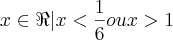 x\in\Re|x<\frac{1}{6} ou x>1