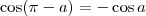 \cos (\pi -a) = - \cos a