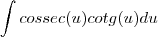 \int cossec(u)cotg(u)du \int cossec(u)cotg(u)du