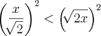 \left(\frac{x}{\sqrt[]{2}} \right)^2 < \left(\sqrt[]{2x} \right)^2