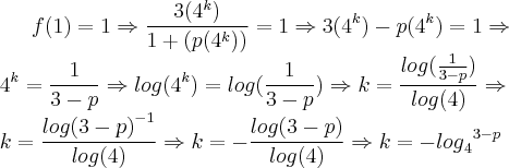 f(1)=1\Rightarrow\frac{3({4}^{k})}{1+(p({4}^{k}))}=1\Rightarrow3({4}^{k})-p({4}^{k})=1\Rightarrow\\{4}^{k}=\frac{1}{3-p}\Rightarrow log({4}^{k})=log(\frac{1}{3-p})\Rightarrow k=\frac{log(\frac{1}{3-p})}{log(4)}\Rightarrow\\ k=\frac{{log(3-p)}^{-1}}{log(4)}\Rightarrow k=-\frac{log(3-p)}{log(4)}\Rightarrow k=-{{log}_{4}}^{3-p} f(1)=1\Rightarrow\frac{3({4}^{k})}{1+(p({4}^{k}))}=1\Rightarrow3({4}^{k})-p({4}^{k})=1\Rightarrow\\{4}^{k}=\frac{1}{3-p}\Rightarrow log({4}^{k})=log(\frac{1}{3-p})\Rightarrow k=\frac{log(\frac{1}{3-p})}{log(4)}\Rightarrow\\ k=\frac{{log(3-p)}^{-1}}{log(4)}\Rightarrow k=-\frac{log(3-p)}{log(4)}\Rightarrow k=-{{log}_{4}}^{3-p}