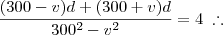 \frac{(300-v)d + (300+v)d}{300^2 - v^2} = 4 \;\therefore \frac{(300-v)d + (300+v)d}{300^2 - v^2} = 4 \;\therefore