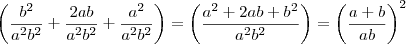 \left( \frac{b^2}{a^2b^2} + \frac{2ab}{a^2b^2} + \frac{a^2}{a^2b^2} \right) = \left( \frac{a^2 + 2ab + b^2}{a^2b^2} \right) = \left( \frac{a+b}{ab} \right)^2 \left( \frac{b^2}{a^2b^2} + \frac{2ab}{a^2b^2} + \frac{a^2}{a^2b^2} \right) = \left( \frac{a^2 + 2ab + b^2}{a^2b^2} \right) = \left( \frac{a+b}{ab} \right)^2