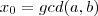 x_0 = gcd(a,b) x_0 = gcd(a,b)