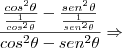 \frac{\frac{cos^2\theta}{\frac{1}{cos^2\theta}}-\frac{sen^2\theta}{\frac{1}{sen^2\theta}}}{cos^2\theta-sen^2\theta}\Rightarrow \frac{\frac{cos^2\theta}{\frac{1}{cos^2\theta}}-\frac{sen^2\theta}{\frac{1}{sen^2\theta}}}{cos^2\theta-sen^2\theta}\Rightarrow