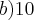 b)10