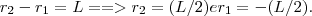 r_2 - r_1 = L ==> r_2 = (L/2) e r_1 = -(L/2).