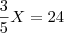 \frac{3}{5}X=24 \frac{3}{5}X=24