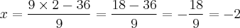 x = \frac{9 \times 2 - 36}{9} = \frac{18-36}{9} = -\frac{18}{9} = - 2