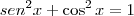 sen^2 x + \cos^2 x = 1 sen^2 x + \cos^2 x = 1