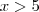 x>5