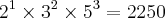 {2}^{1}\times {3}^{2}\times {5}^{3}= 2250 {2}^{1}\times {3}^{2}\times {5}^{3}= 2250