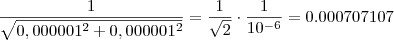 \frac{1}{\sqrt{ 0,000001 ^2 + 0,000001^2} } = \frac{1}{\sqrt{2}} \cdot \frac{1}{10^{-6} }= 0.000707107 \frac{1}{\sqrt{ 0,000001 ^2 + 0,000001^2} } = \frac{1}{\sqrt{2}} \cdot \frac{1}{10^{-6} }= 0.000707107