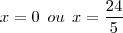 x = 0 \:\: ou \:\: x = \frac{24}{5} x = 0 \:\: ou \:\: x = \frac{24}{5}