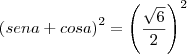 \left ( sen a + cos a \right)^2 = \left( \frac{\sqrt{6}}{2} \right)^2 \left ( sen a + cos a \right)^2 = \left( \frac{\sqrt{6}}{2} \right)^2