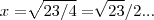 x=\sqrt[]{23/4}=\sqrt[]{23}/2...