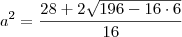 a^2 = \dfrac{28 + 2\sqrt{196 - 16\cdot 6}}{16} a^2 = \dfrac{28 + 2\sqrt{196 - 16\cdot 6}}{16}