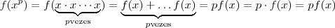 f(x^p) = f( \underbrace{x \cdot x \cdots x }_{p \text{vezes}} ) = \underbrace{f(x) + \hdots f( x) }_{p \text{vezes}} = p f(x) = p \cdot f(x) = p f(x)