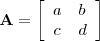 $\begin{array}{clcr}
{\bf A}=\left[\begin{array}{clcr}
a & b \\
c & d  
\end{array}\right]
\end{array}$